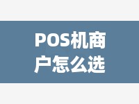 POS机商户怎么选（选择POS机商户的技巧）