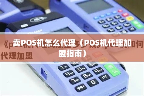 卖POS机怎么代理（POS机代理加盟指南）