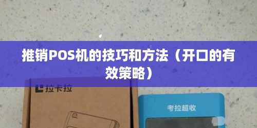 推销POS机的技巧和方法（开口的有效策略）