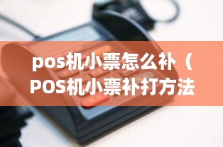 pos机小票怎么补（POS机小票补打方法）