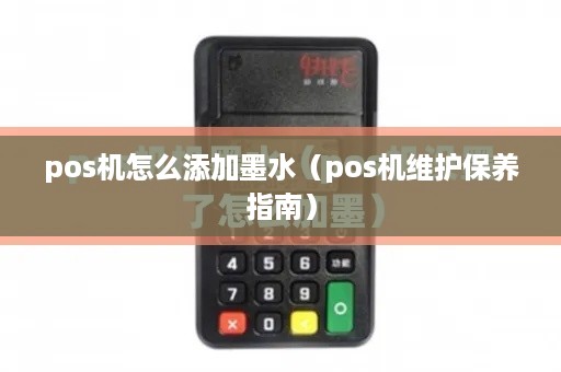 pos机怎么添加墨水（pos机维护保养指南）