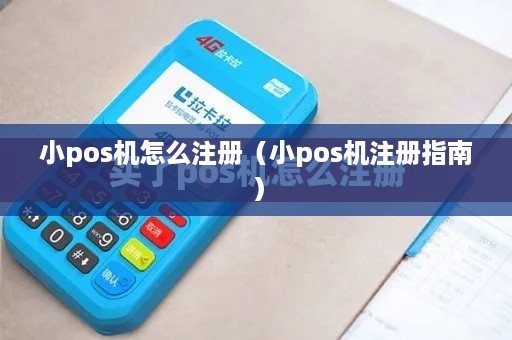 小pos机怎么注册（小pos机注册指南）