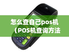 怎么查自己pos机（POS机查询方法）