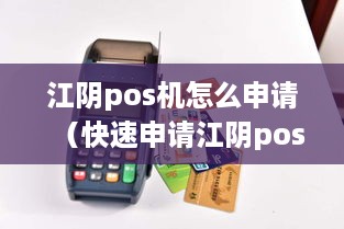 江阴pos机怎么申请（快速申请江阴pos机方法）