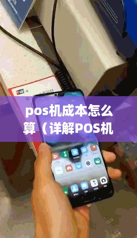 pos机成本怎么算（详解POS机的成本构成和计算方法）