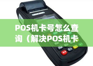 POS机卡号怎么查询（解决POS机卡号丢失问题）