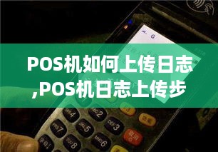 POS机如何上传日志,POS机日志上传步骤详解