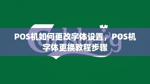 POS机如何更改字体设置，POS机字体更换教程步骤