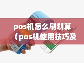 pos机怎么刷划算（pos机使用技巧及费用分析）