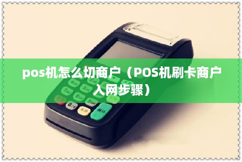 pos机怎么切商户（POS机刷卡商户入网步骤）