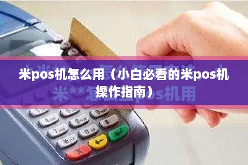 米pos机怎么用（小白必看的米pos机操作指南）