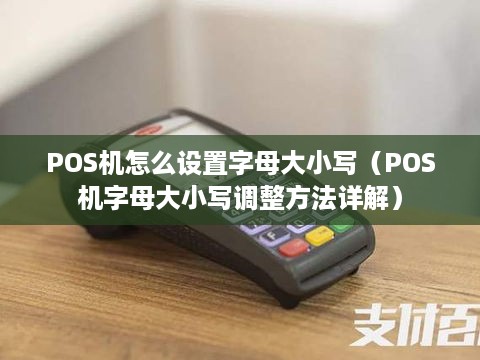 POS机怎么设置字母大小写（POS机字母大小写调整方法详解）