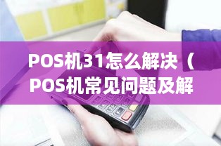 POS机31怎么解决（POS机常见问题及解决方法）