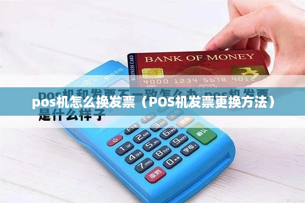 pos机怎么换发票（POS机发票更换方法）