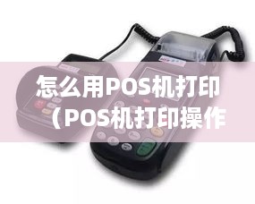 怎么用POS机打印（POS机打印操作指南）