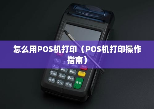 怎么用POS机打印（POS机打印操作指南）