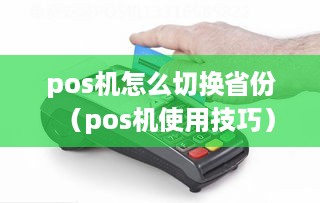 pos机怎么切换省份（pos机使用技巧）