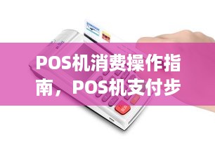 POS机消费操作指南，POS机支付步骤详解