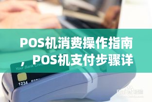 POS机消费操作指南，POS机支付步骤详解