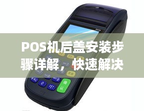 POS机后盖安装步骤详解，快速解决POS机后盖安装问题