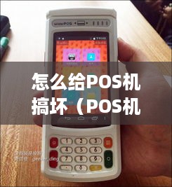 怎么给POS机搞坏（POS机故障排除方法）