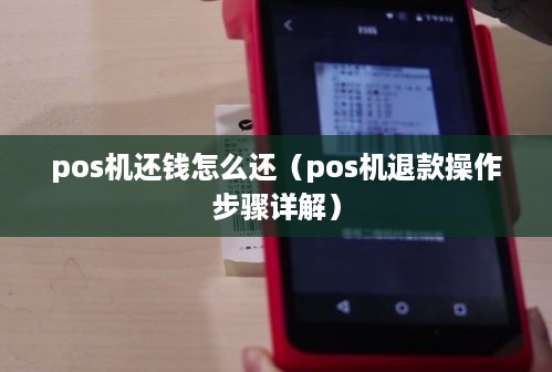 pos机还钱怎么还（pos机退款操作步骤详解）