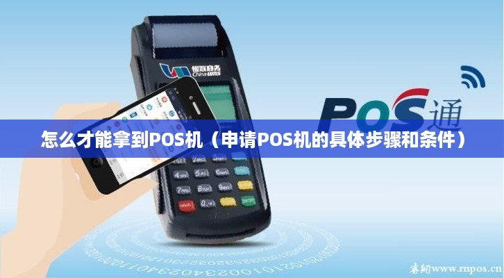 怎么才能拿到POS机（申请POS机的具体步骤和条件）