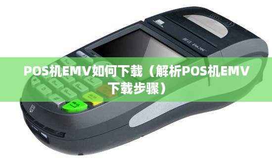 POS机EMV如何下载（解析POS机EMV下载步骤）