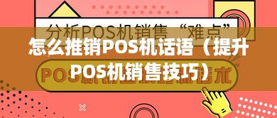 怎么推销POS机话语（提升POS机销售技巧）