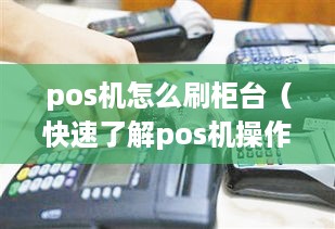 pos机怎么刷柜台（快速了解pos机操作技巧）