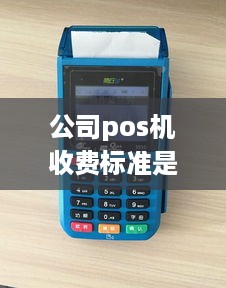 公司pos机收费标准是怎样的，pos机使用费用解析