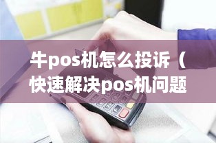 牛pos机怎么投诉（快速解决pos机问题方法）