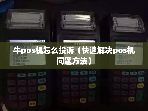 牛pos机怎么投诉（快速解决pos机问题方法）