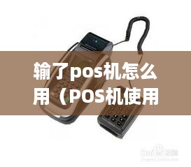 输了pos机怎么用（POS机使用技巧与故障排除）