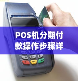 POS机分期付款操作步骤详解，POS机刷分期付款流程说明