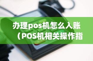 办理pos机怎么入账（POS机相关操作指南）