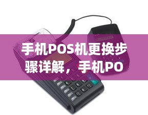 手机POS机更换步骤详解，手机POS机更换费用及流程介绍