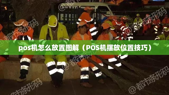 pos机怎么放置图解（POS机摆放位置技巧）