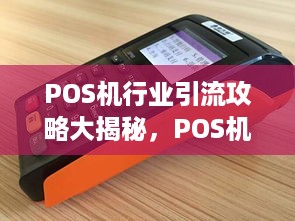 POS机行业引流攻略大揭秘，POS机推广策略分享