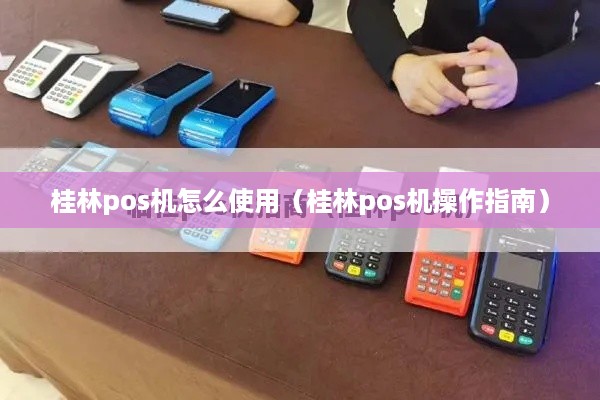 桂林pos机怎么使用（桂林pos机操作指南）