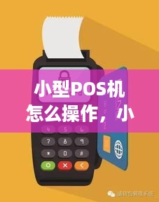 小型POS机怎么操作，小型POS机使用方法详解