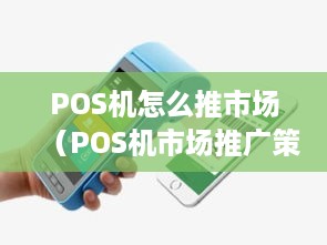 POS机怎么推市场（POS机市场推广策略解析）