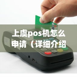 上虞pos机怎么申请（详细介绍上虞地区pos机申请流程）