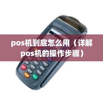 pos机到底怎么用（详解pos机的操作步骤）