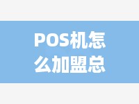 POS机怎么加盟总部（详细介绍加盟POS机总部的流程）