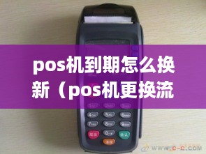 pos机到期怎么换新（pos机更换流程详解）