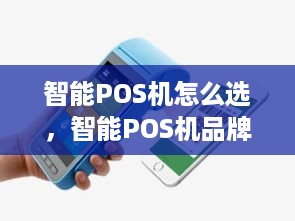 智能POS机怎么选，智能POS机品牌排行榜及选购指南