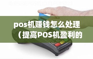 pos机赚钱怎么处理（提高POS机盈利的方法）