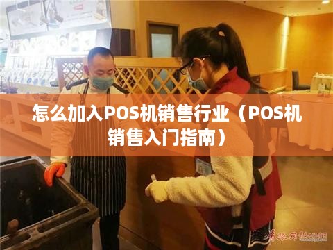 怎么加入POS机销售行业（POS机销售入门指南）