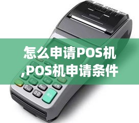 怎么申请POS机,POS机申请条件及流程详解